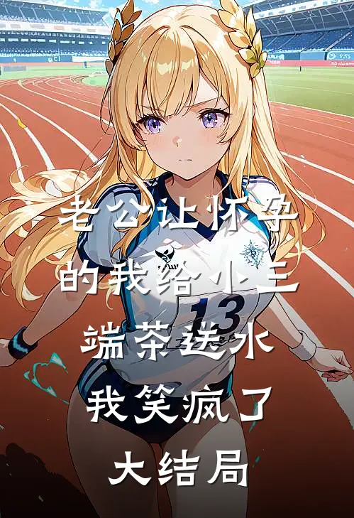老公让怀孕的我给小三端茶送水，我笑疯了大结局