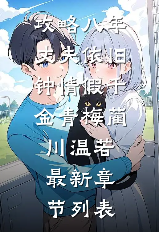 攻略八年，丈夫依旧钟情假千金青梅蔺川温若最新章节列表