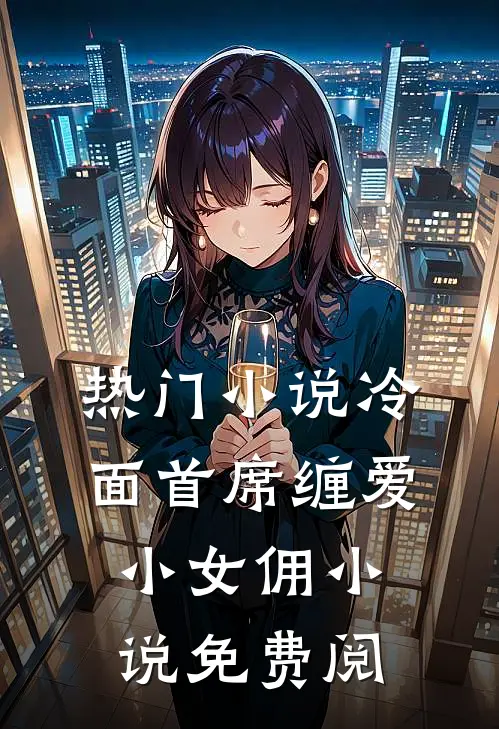 热门小说冷面首席缠爱小女佣小说免费阅