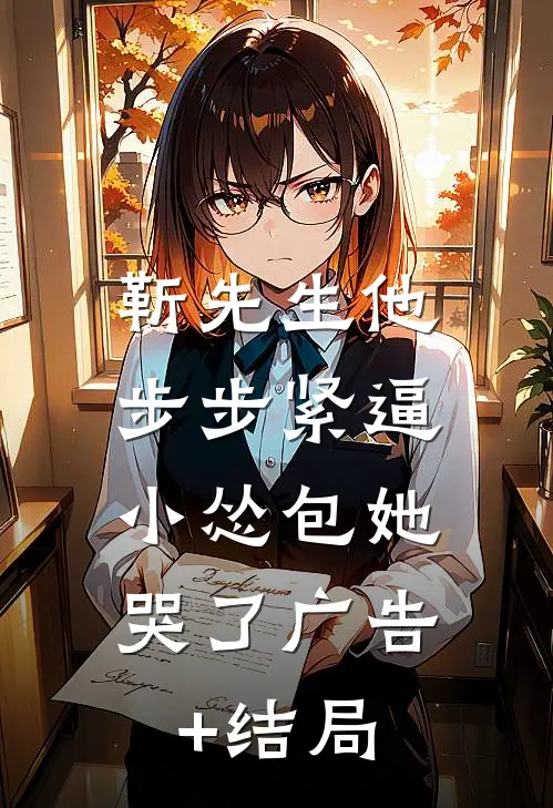靳先生他步步紧逼，小怂包她哭了广告+结局