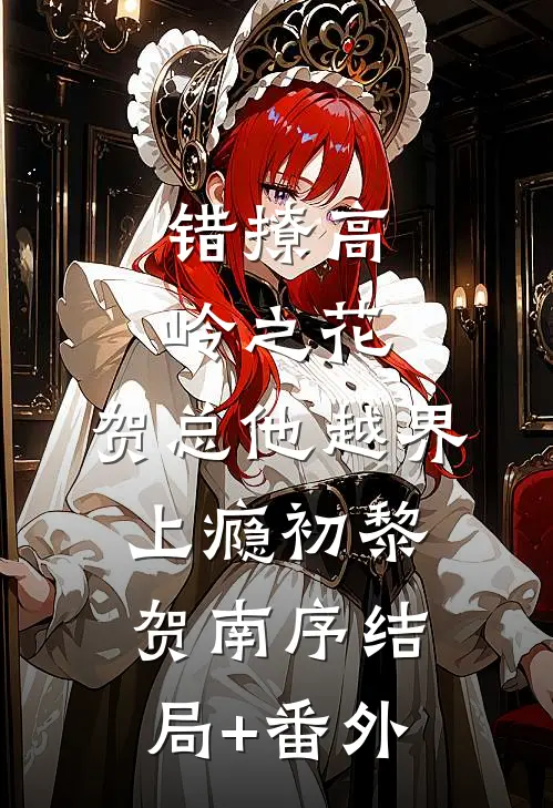 错撩高岭之花，贺总他越界上瘾初黎贺南序结局+番外