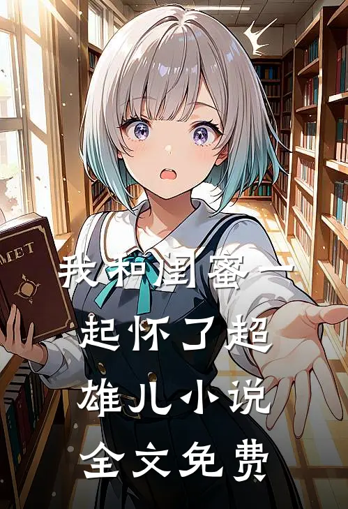 我和闺蜜一起怀了超雄儿小说全文免费