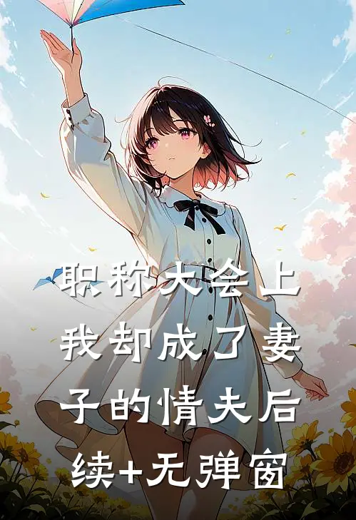 职称大会上，我却成了妻子的情夫后续+无弹窗