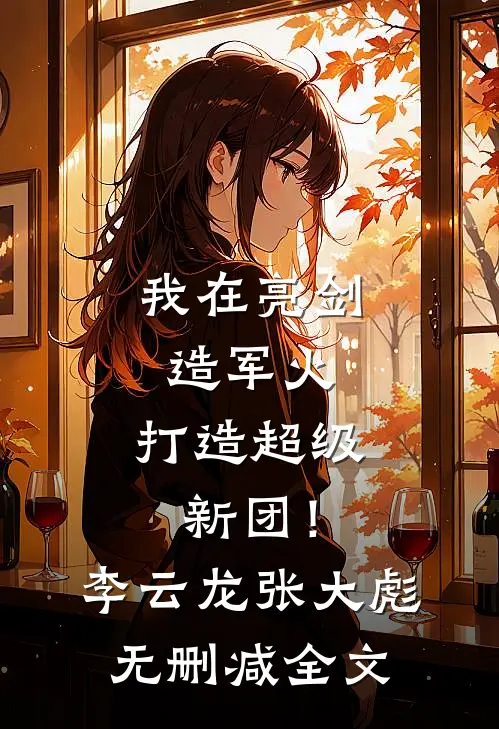 我在亮剑造军火，打造超级新团！李云龙张大彪无删减全文