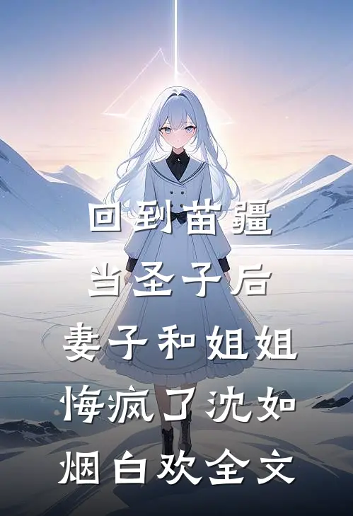 回到苗疆当圣子后，妻子和姐姐悔疯了沈如烟白欢全文