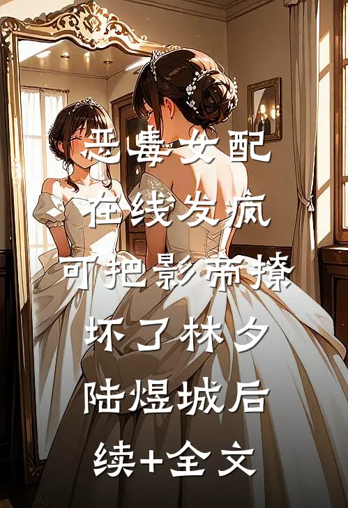恶毒女配在线发疯，可把影帝撩坏了林夕陆煜城后续+全文