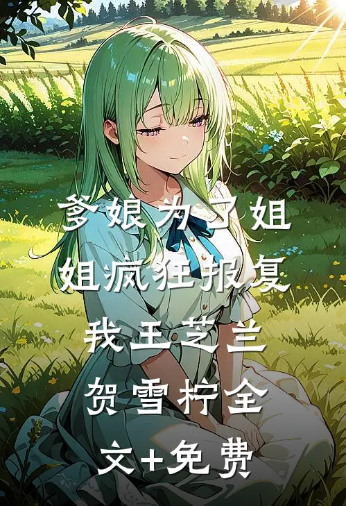 爹娘为了姐姐疯狂报复我王芝兰贺雪柠全文+免费