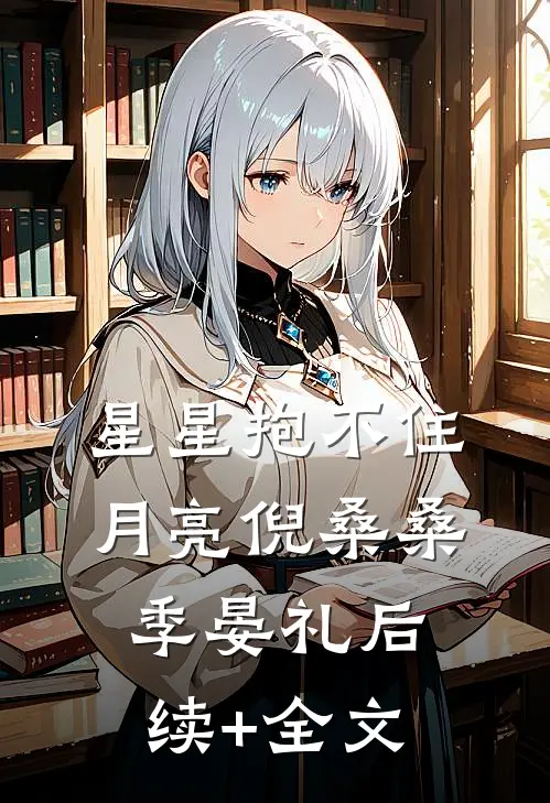 星星抱不住月亮倪桑桑季晏礼后续+全文