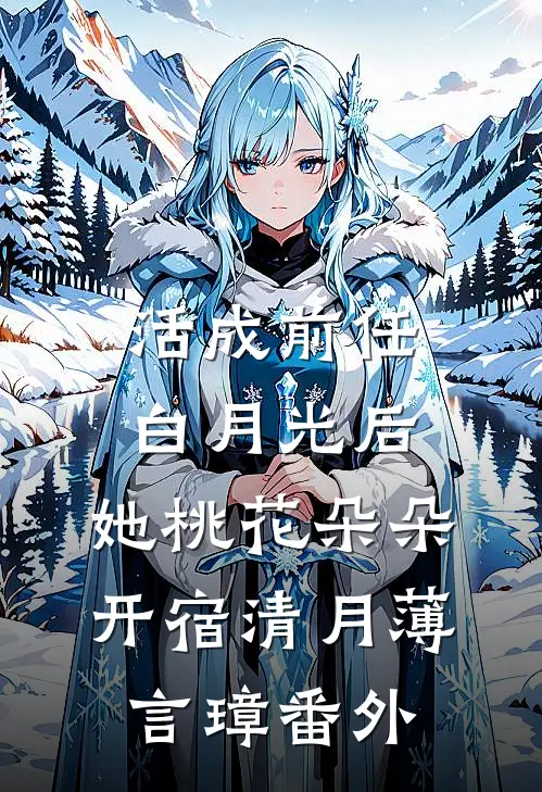 活成前任白月光后，她桃花朵朵开宿清月薄言璋 番外