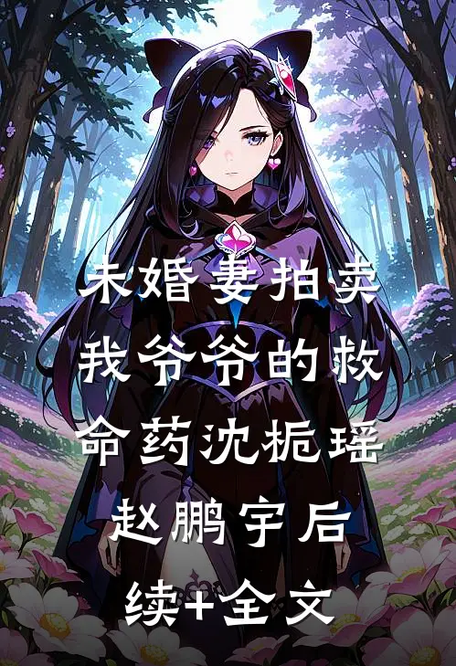 未婚妻拍卖我爷爷的救命药沈栀瑶赵鹏宇后续+全文