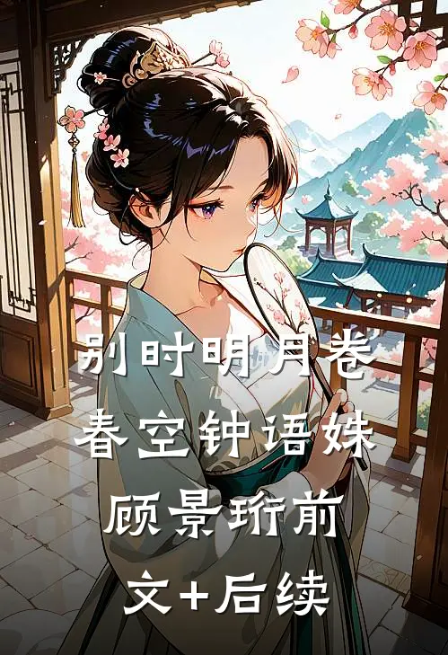 别时明月卷春空钟语姝顾景珩前文+后续