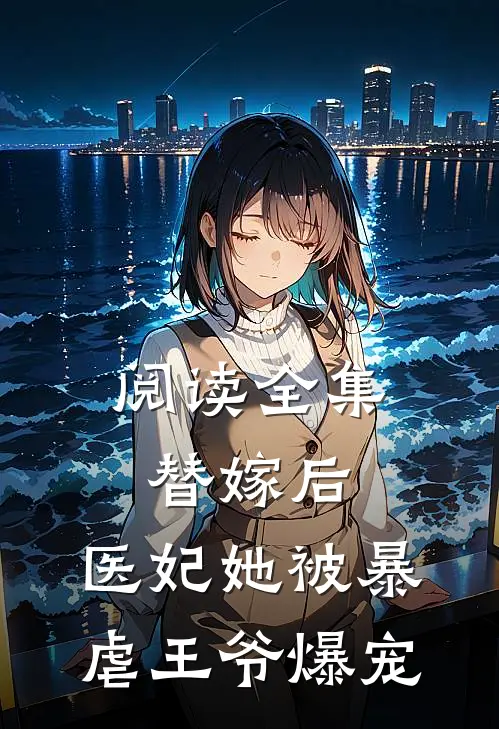 阅读全集替嫁后，医妃她被暴虐王爷爆宠