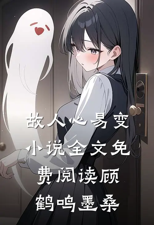 故人心易变小说全文免费阅读顾鹤鸣墨桑