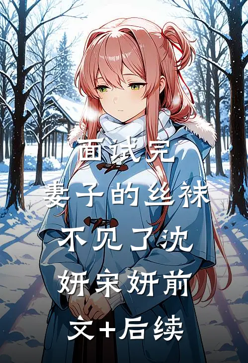 面试完，妻子的丝袜不见了沈妍宋妍前文+后续