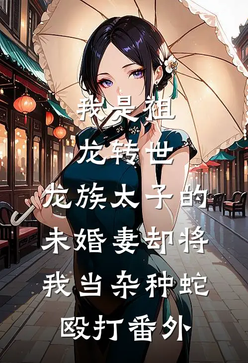 我是祖龙转世，龙族太子的未婚妻却将我当杂种蛇殴打番外