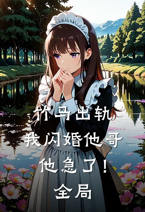 竹马出轨，我闪婚他哥，他急了！全局