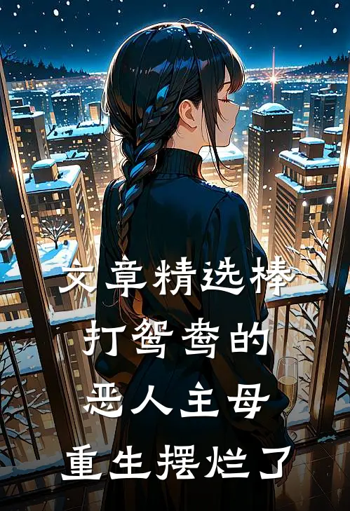 文章精选棒打鸳鸯的恶人主母，重生摆烂了