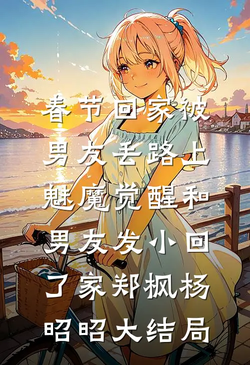春节回家被男友丢路上，魅魔觉醒和男友发小回了家郑枫杨昭昭大结局
