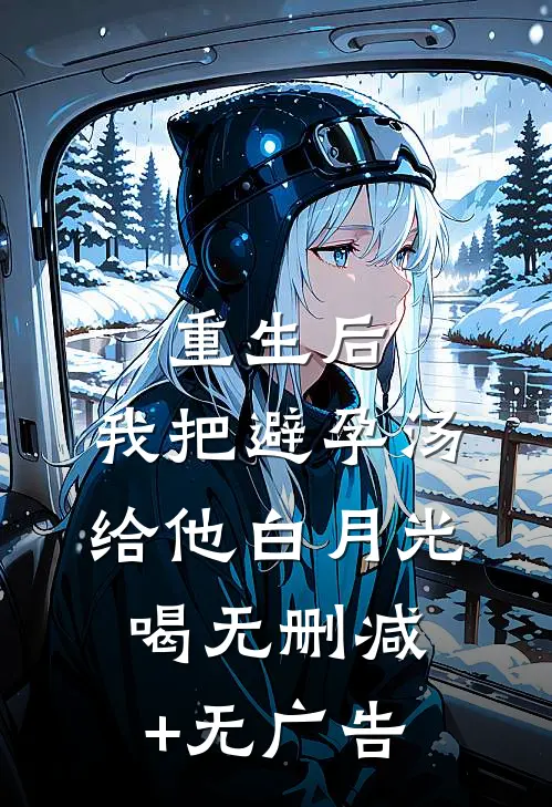重生后，我把避孕汤给他白月光喝无删减+无广告