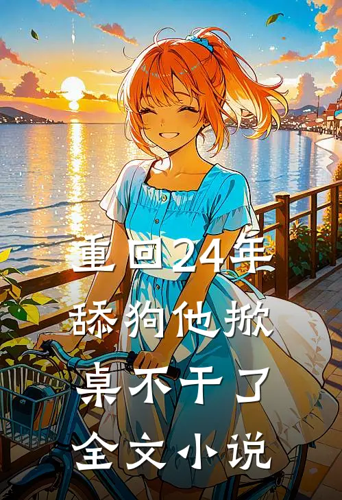 重回24年，舔狗他掀桌不干了全文小说