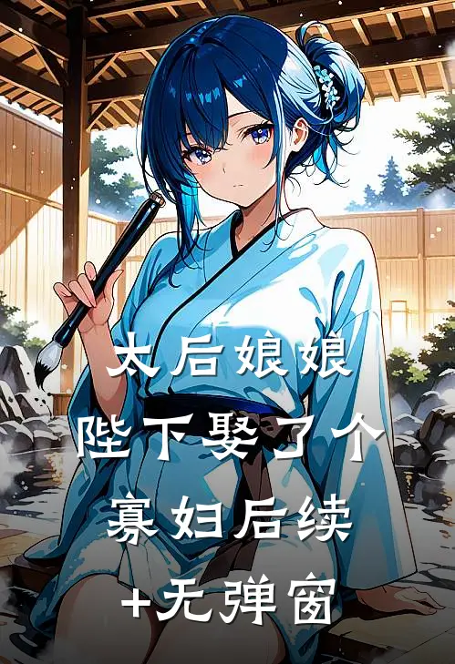 太后娘娘，陛下娶了个寡妇后续+无弹窗