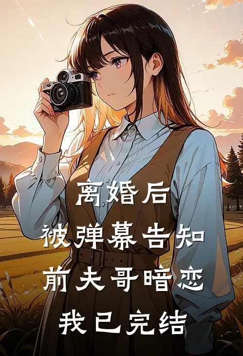 离婚后，被弹幕告知前夫哥暗恋我已完结