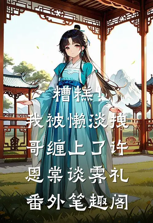 糟糕！我被懒淡拽哥缠上了：许恩棠谈霁礼番外笔趣阁