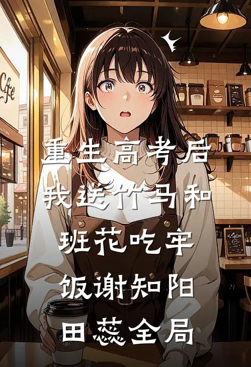 重生高考后，我送竹马和班花吃牢饭谢知阳田蕊全局