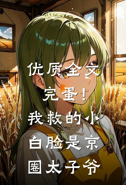优质全文完蛋！我救的小白脸是京圈太子爷