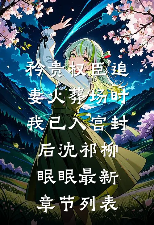 矜贵权臣追妻火葬场时，我已入宫封后沈祁柳眠眠最新章节列表