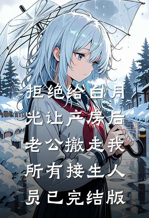 拒绝给白月光让产房后，老公撤走我所有接生人员已完结版