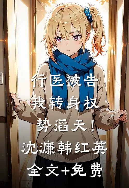 行医被告，我转身权势滔天！沈濂韩红英全文+免费