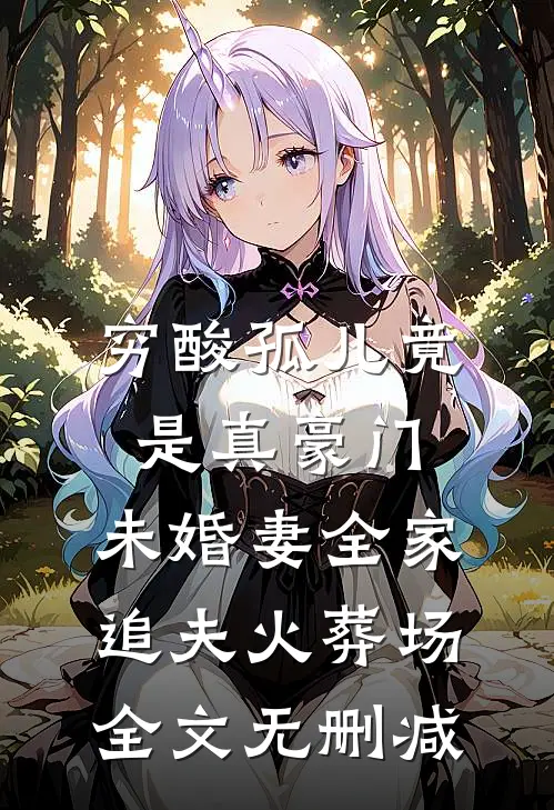 穷酸孤儿竟是真豪门，未婚妻全家追夫火葬场全文无删减