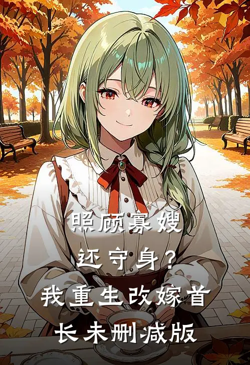 照顾寡嫂还守身？我重生改嫁首长未删减版
