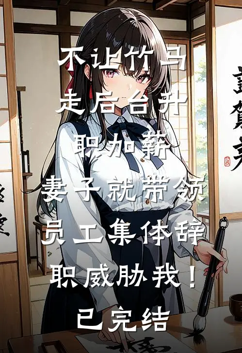 不让竹马走后台升职加薪，妻子就带领员工集体辞职威胁我！已完结