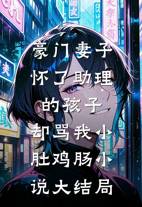 豪门妻子怀了助理的孩子，却骂我小肚鸡肠小说大结局