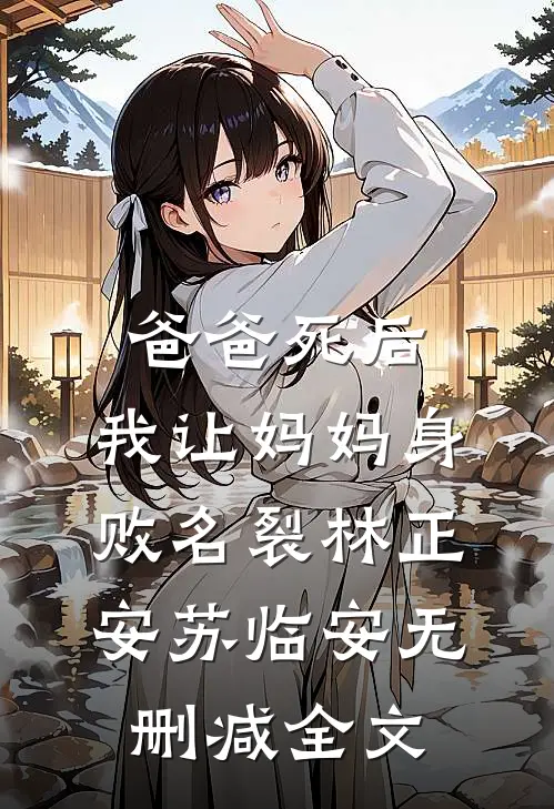 爸爸死后，我让妈妈身败名裂林正安苏临安无删减全文