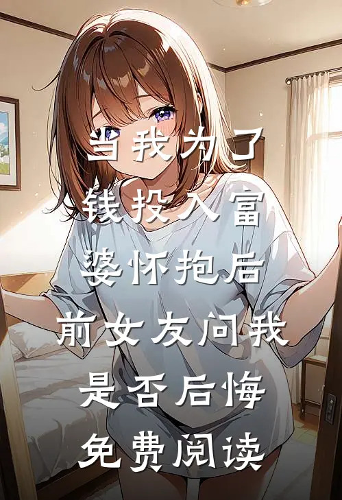当我为了钱投入富婆怀抱后，前女友问我是否后悔免费阅读
