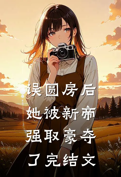 误圆房后，她被新帝强取豪夺了完结文