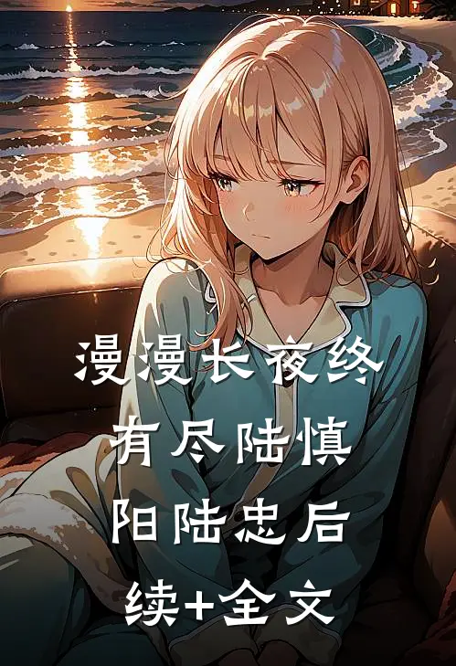 漫漫长夜终有尽陆慎阳陆忠后续+全文