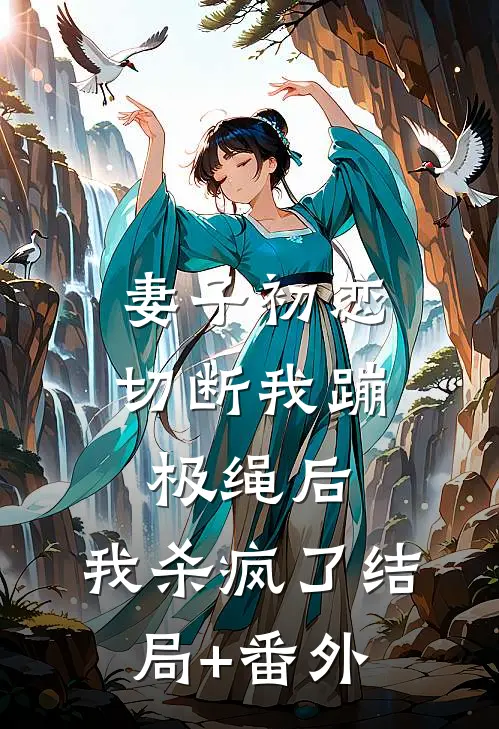 妻子初恋切断我蹦极绳后，我杀疯了结局+番外