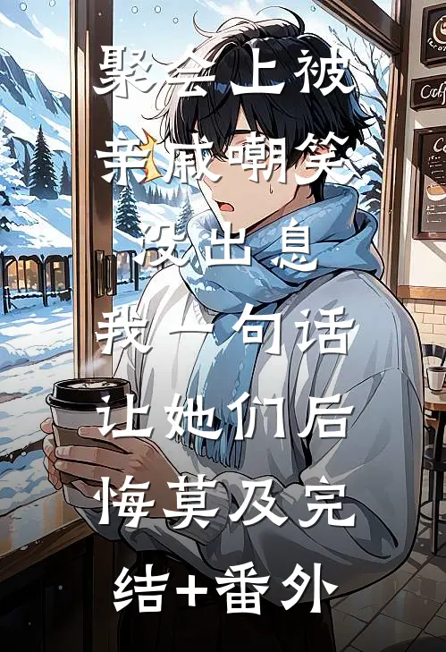 聚会上被亲戚嘲笑没出息，我一句话让她们后悔莫及完结+番外