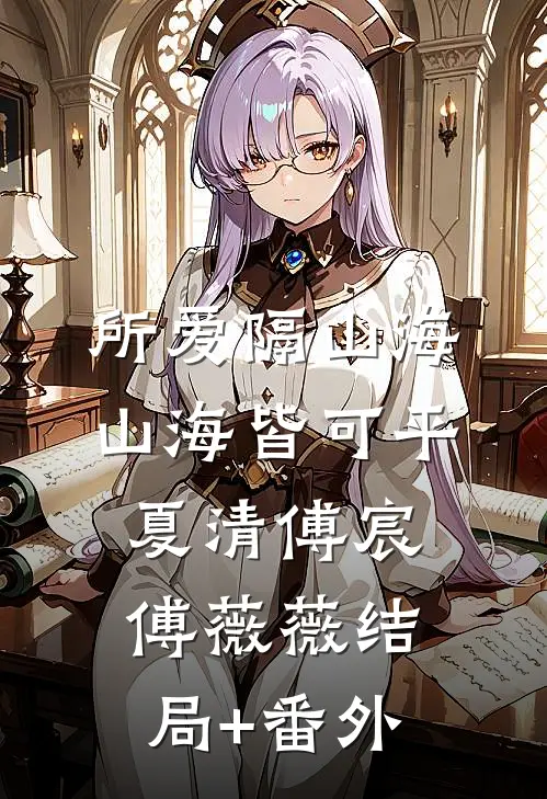 所爱隔山海，山海皆可平:夏清傅宸傅薇薇  结局+番外