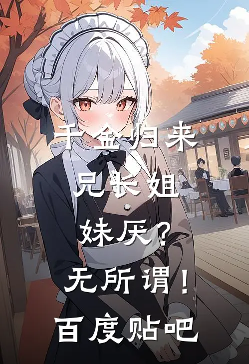 千金归来，兄长姐妹厌？无所谓！百度贴吧