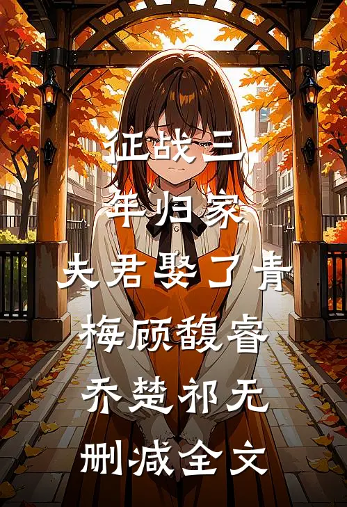 征战三年归家，夫君娶了青梅顾馥睿乔楚祁无删减全文