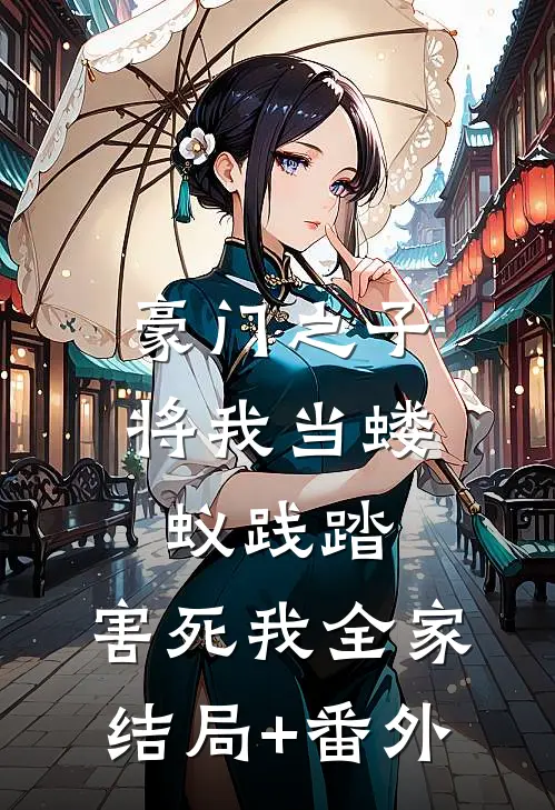 豪门之子将我当蝼蚁践踏，害死我全家结局+番外