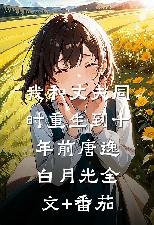 我和丈夫同时重生到十年前唐逸白月光全文+番茄