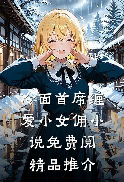 冷面首席缠爱小女佣小说免费阅精品推介