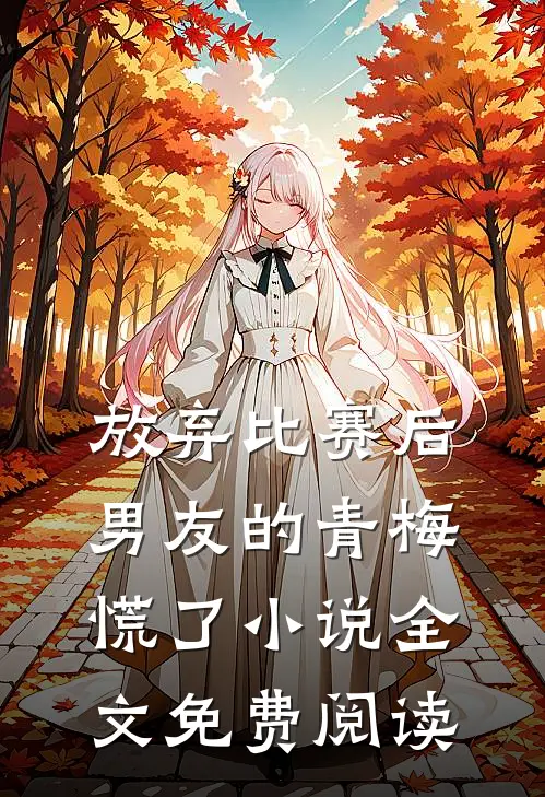 放弃比赛后，男友的青梅慌了小说全文免费阅读