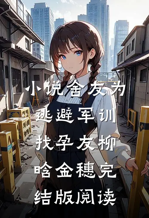 小说舍友为逃避军训找“孕友”柳晗金穗完结版阅读